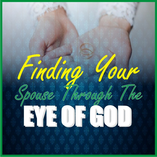 Finding Your Spouse Through The Eye Of God